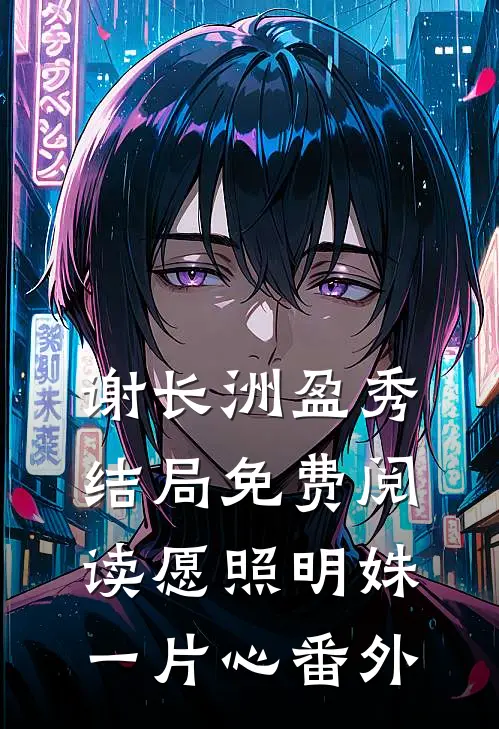 谢长洲盈秀结局免费阅读愿照明姝一片心番外