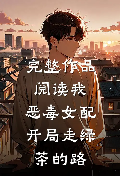 完整作品阅读我，恶毒女配，开局走绿茶的路