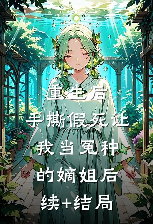 重生后，手撕假死让我当冤种的嫡姐后续+结局