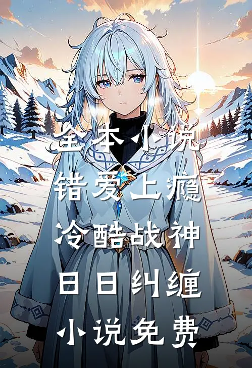 全本小说错爱上瘾,冷酷战神日日纠缠小说免费