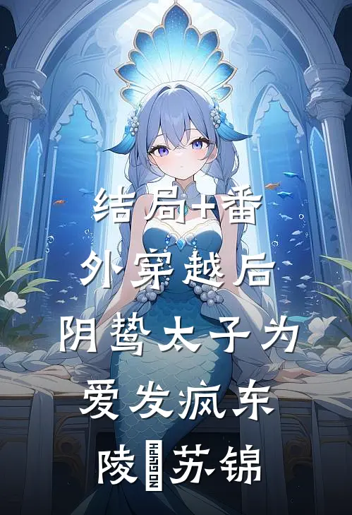 结局+番外穿越后，阴鸷太子为爱发疯东陵璟苏锦