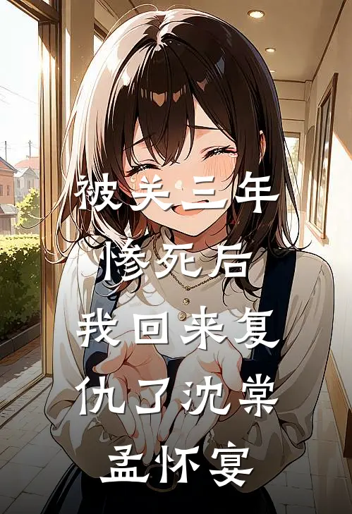 被关三年惨死后,我回来复仇了沈棠孟怀宴最新章节