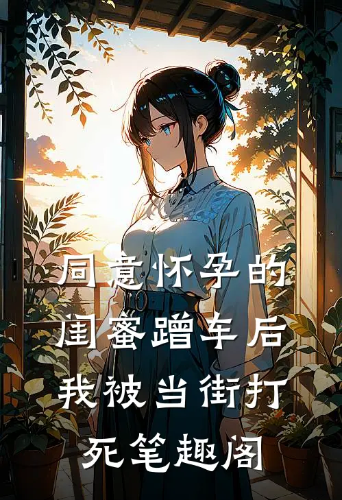 同意怀孕的闺蜜蹭车后，我被当街打死笔趣阁