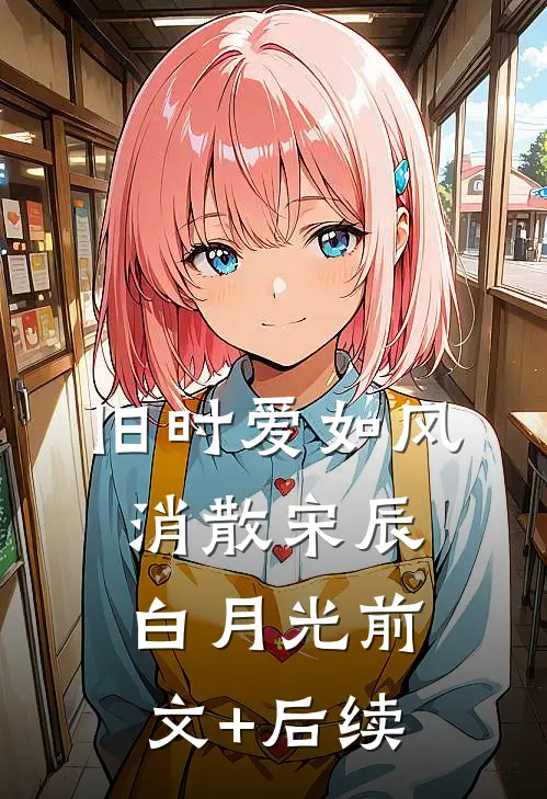 旧时爱如风消散宋辰白月光前文+后续