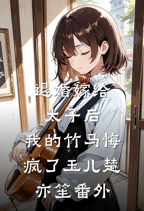 退婚嫁给太子后，我的竹马悔疯了玉儿楚亦笙 番外