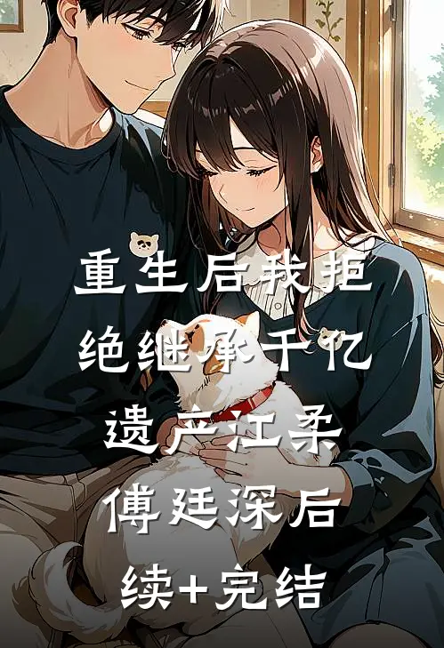 重生后我拒绝继承千亿遗产江柔傅廷深后续+完结