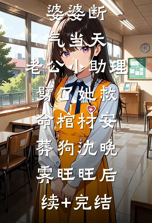 婆婆断气当天，老公小助理劈了她救命棺材安葬狗沈晚霁旺旺后续+完结