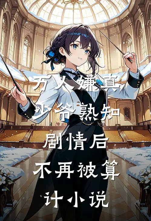 万人嫌真少爷熟知剧情后，不再被算计小说