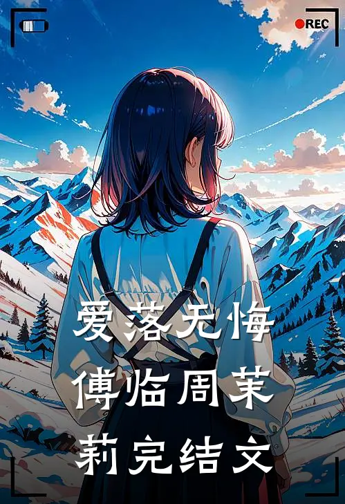 爱落无悔傅临周茉莉完结文