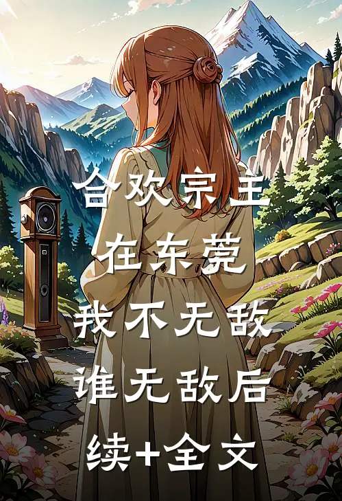合欢宗主在东莞，我不无敌谁无敌后续+全文