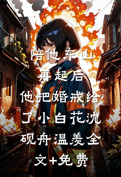 陪他东山再起后，他把婚戒给了小白花沈砚舟温羡全文+免费