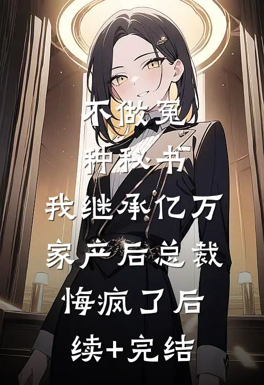 不做冤种秘书，我继承亿万家产后总裁悔疯了后续+完结