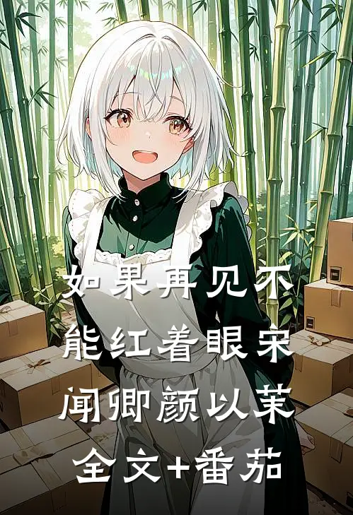 如果再见不能红着眼宋闻卿颜以茉全文+番茄