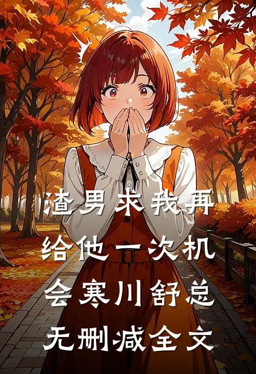 渣男求我再给他一次机会寒川舒总无删减全文