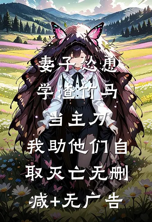 妻子怂恿学渣竹马当主刀，我助他们自取灭亡无删减+无广告