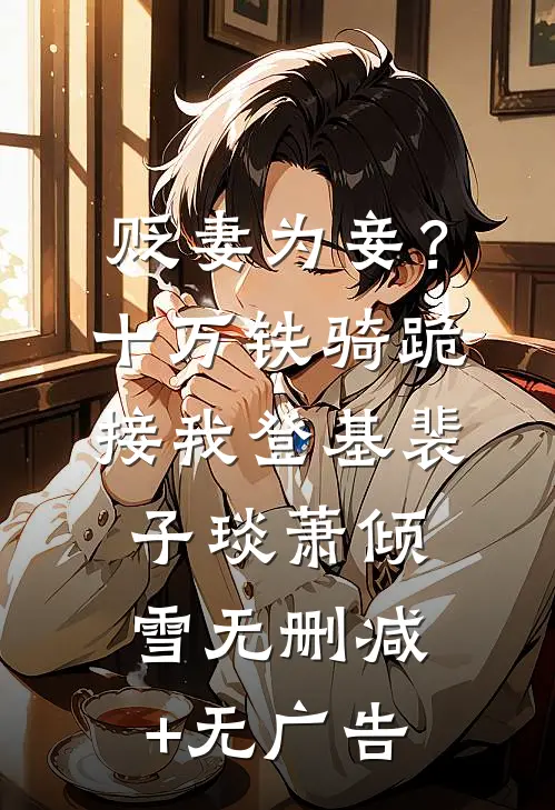 贬妻为妾？十万铁骑跪接我登基裴子琰萧倾雪无删减+无广告