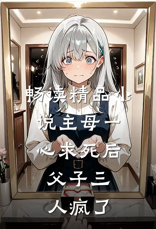 畅读精品小说主母一心求死后，父子三人疯了