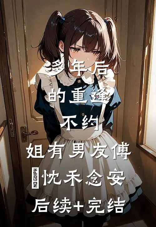 多年后的重逢，不约，姐有男友傅璟忱禾念安后续+完结
