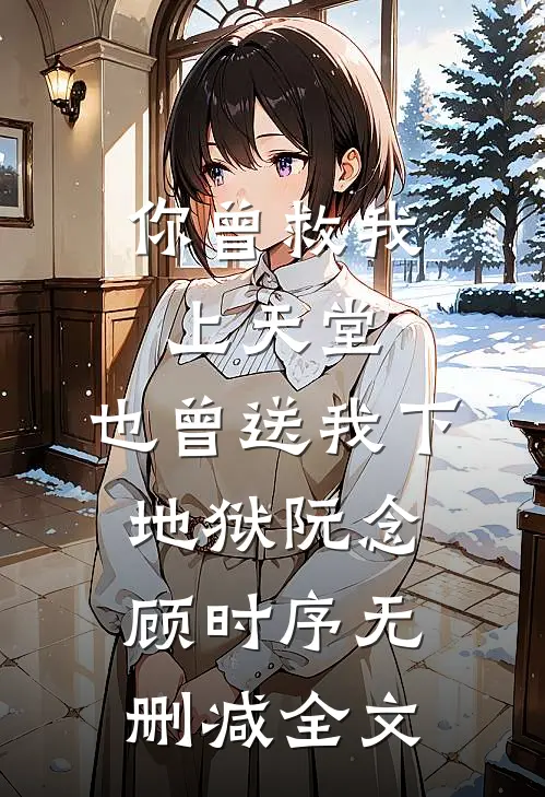 你曾救我上天堂，也曾送我下地狱阮念顾时序无删减全文