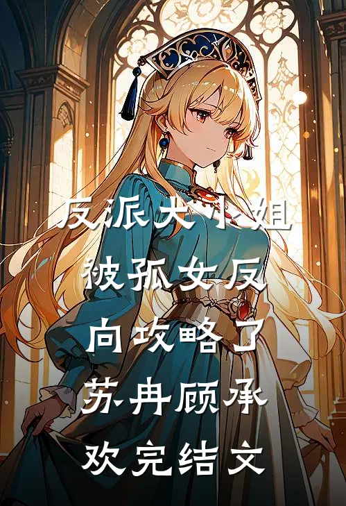 反派大小姐，被孤女反向攻略了苏冉顾承欢完结文