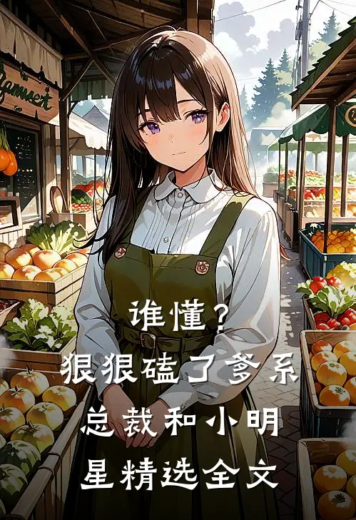 谁懂？狠狠磕了爹系总裁和小明星精选全文