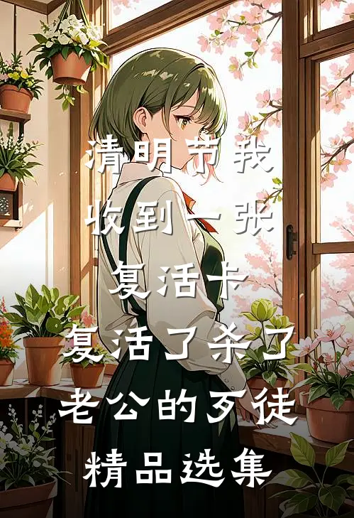 清明节我收到一张复活卡，复活了杀了老公的歹徒精品选集