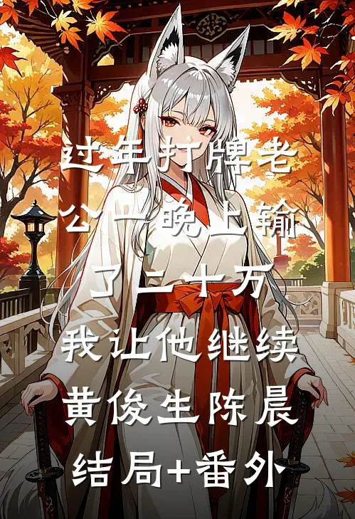 过年打牌老公一晚上输了二十万，我让他继续黄俊生陈晨结局+番外