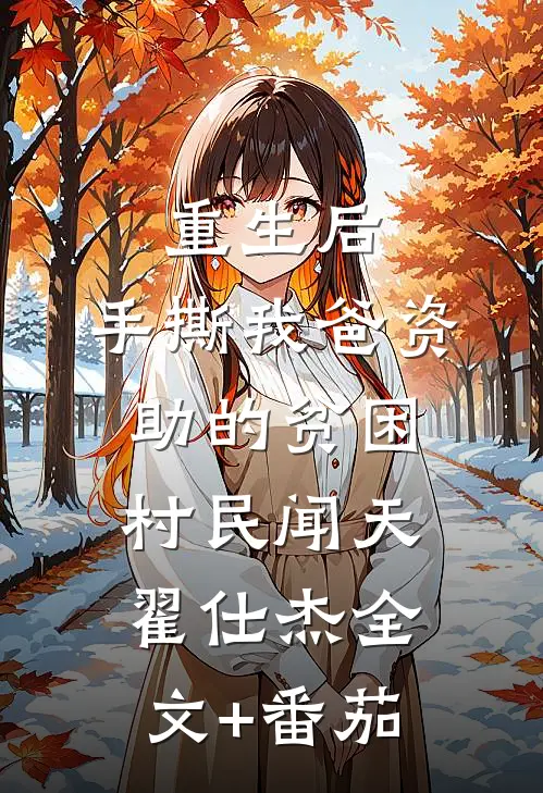 重生后，手撕我爸资助的贫困村民闻天翟仕杰全文+番茄