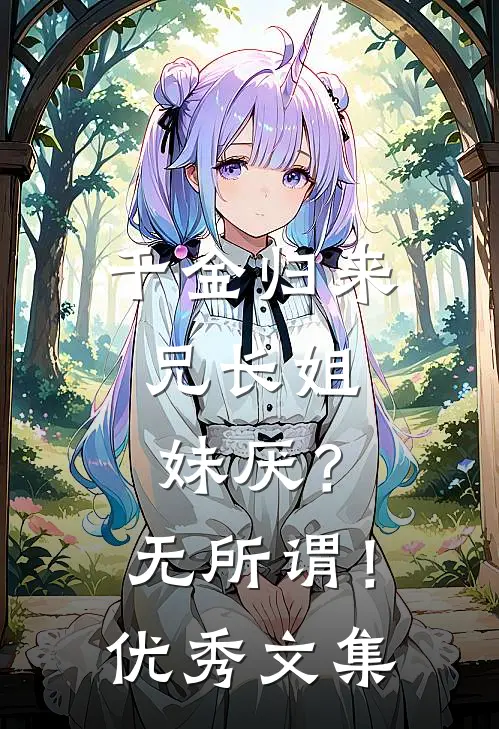 千金归来，兄长姐妹厌？无所谓！优秀文集