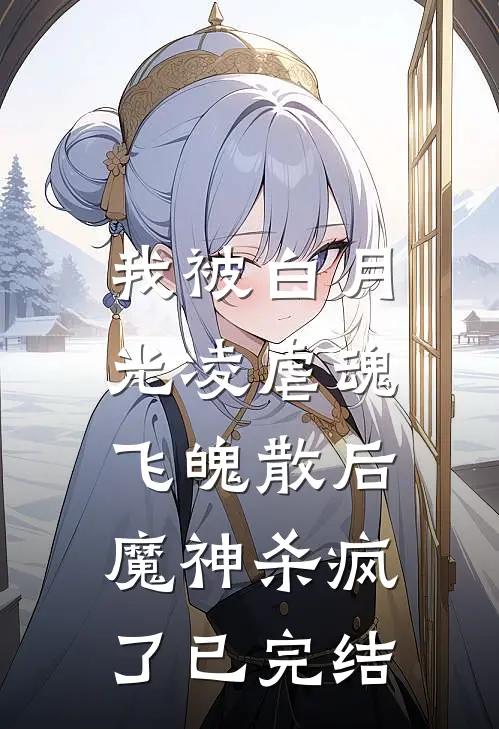我被白月光凌虐魂飞魄散后，魔神杀疯了已完结