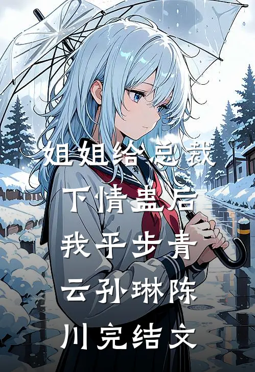 姐姐给总裁下情蛊后，我平步青云孙琳陈川完结文