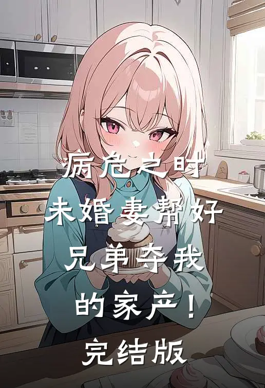 病危之时，未婚妻帮好兄弟夺我的家产！完结版