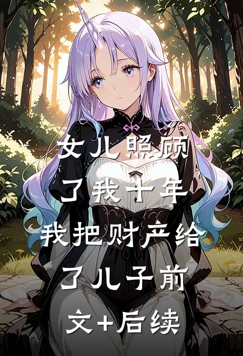 女儿照顾了我十年，我把财产给了儿子前文+后续