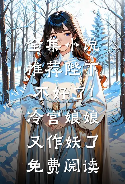 全集小说推荐陛下不好了!冷宫娘娘又作妖了免费阅读