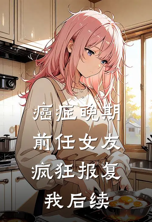 癌症晚期，前任女友疯狂报复我后续