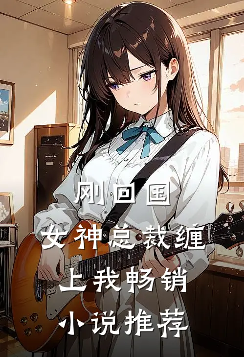 刚回国，女神总裁缠上我畅销小说推荐