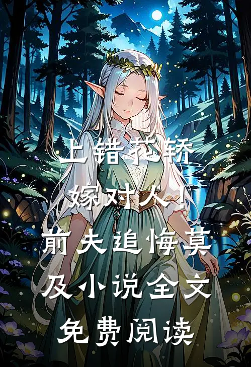 上错花轿嫁对人！前夫追悔莫及小说全文免费阅读