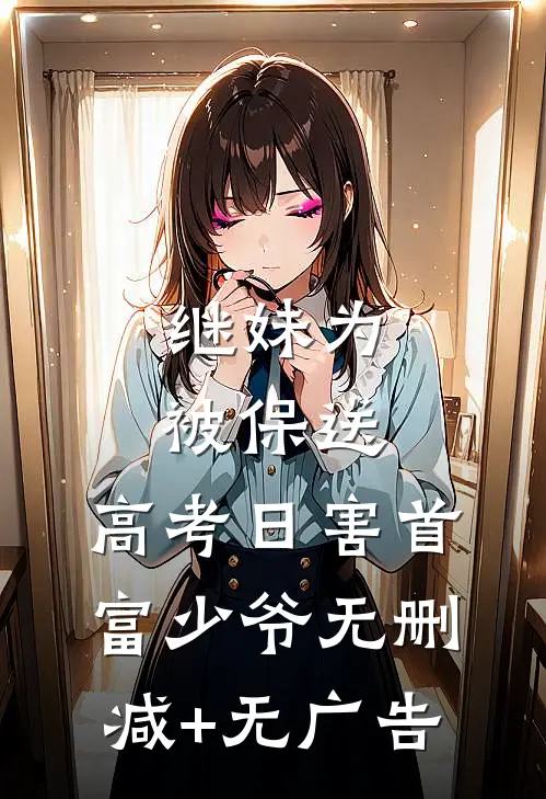 继妹为被保送，高考日害首富少爷无删减+无广告