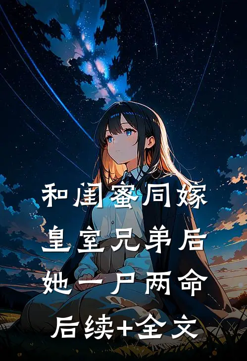 和闺蜜同嫁皇室兄弟后，她一尸两命后续+全文