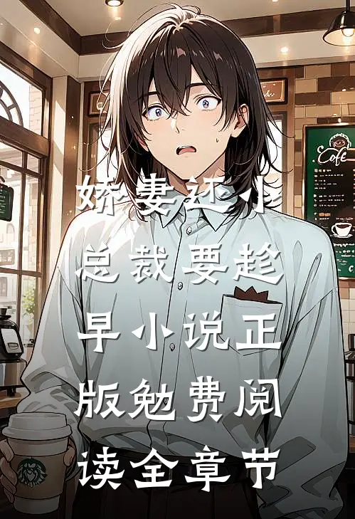 娇妻还小,总裁要趁早小说正版勉费阅读全章节