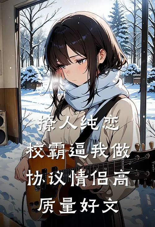 撩人纯恋：校霸逼我做协议情侣高质量好文