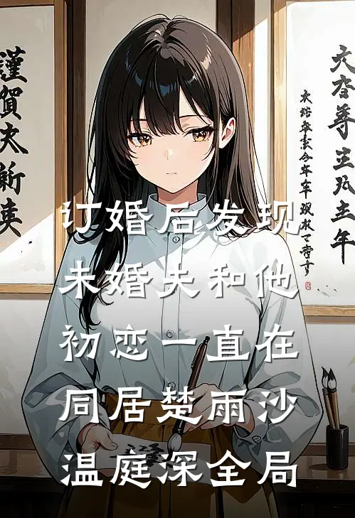 订婚后发现，未婚夫和他初恋一直在同居楚雨沙温庭深全局
