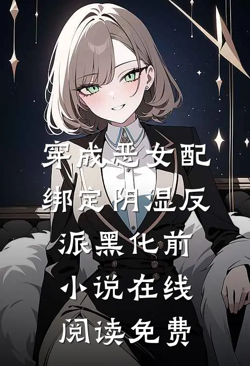 穿成恶女配，绑定阴湿反派黑化前小说在线阅读免费