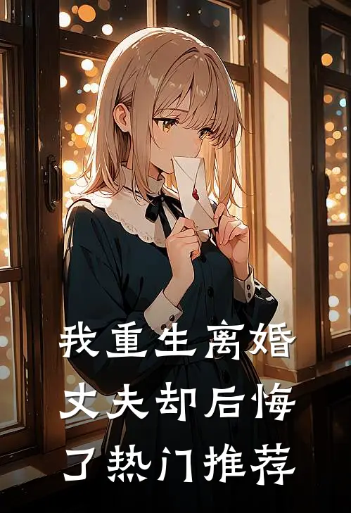 我重生离婚，丈夫却后悔了热门推荐