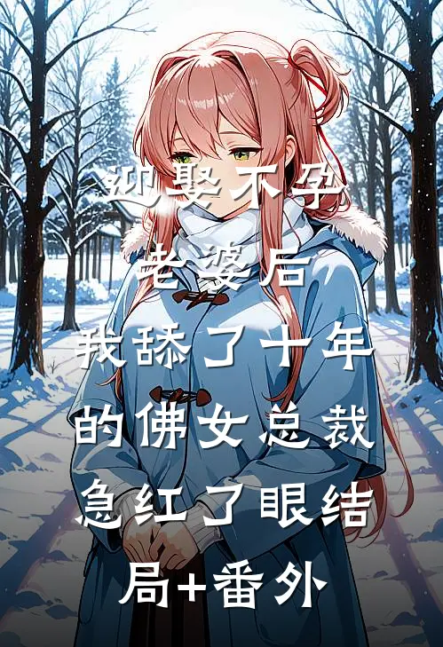 迎娶不孕老婆后，我舔了十年的佛女总裁急红了眼结局+番外
