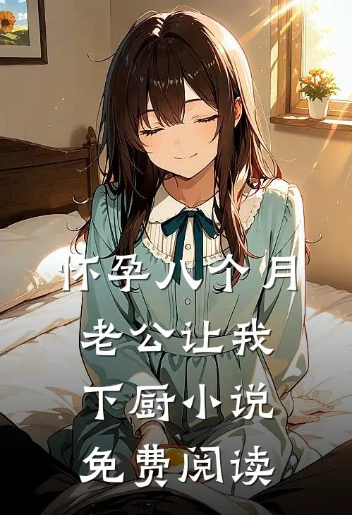 怀孕八个月，老公让我下厨小说免费阅读