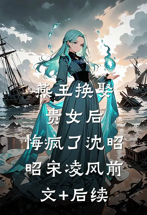 燕王换娶贵女后，悔疯了沈昭昭宋凌风前文+后续
