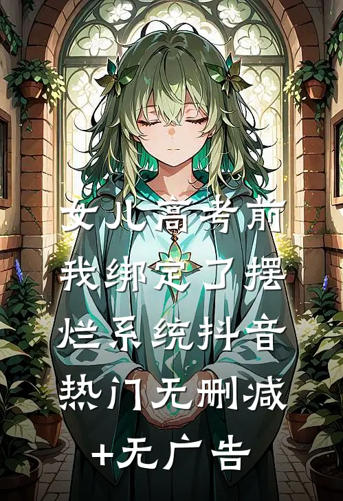 女儿高考前，我绑定了摆烂系统抖音热门无删减+无广告