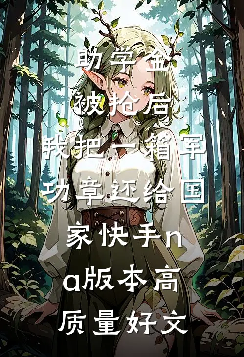 助学金被抢后，我把一箱军功章还给国家快手na版本高质量好文