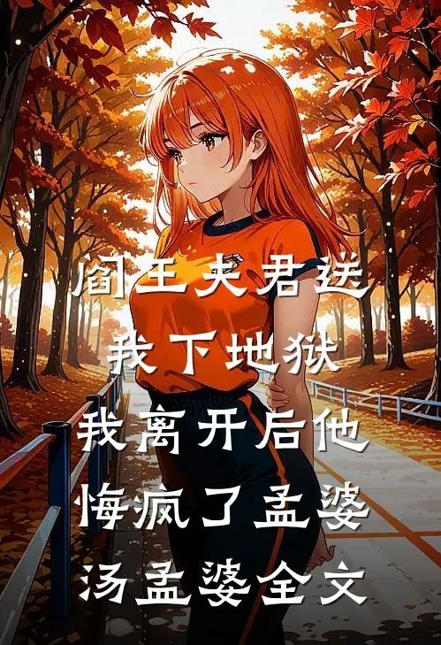 阎王夫君送我下地狱，我离开后他悔疯了孟婆汤孟婆全文